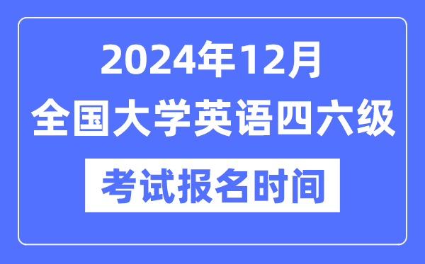 2024年12月英語四六級考試報名時間（附CET報名官網(wǎng)入口）