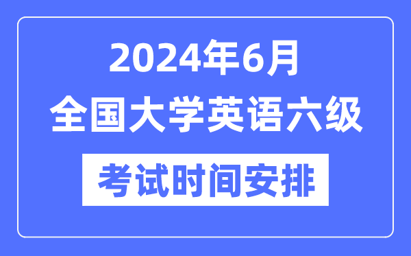 2024年6月英語六級考試時間安排（附CET6考試報名官網(wǎng)入口）