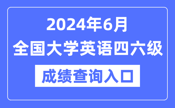 2024年6月英語四六級(jí)成績(jī)查詢官網(wǎng)入口,CET成績(jī)查詢系統(tǒng)網(wǎng)址