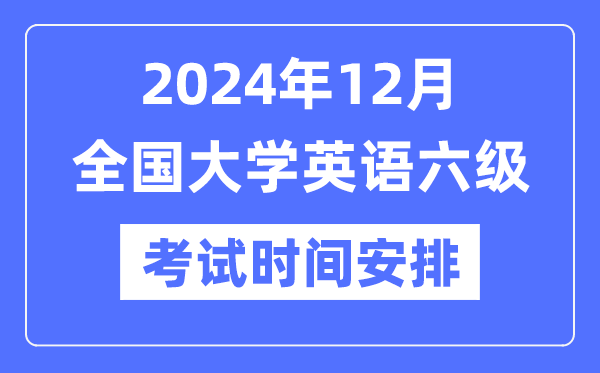 2024年12月英語六級考試時間安排(附CET6考試報名官網(wǎng)入口)
