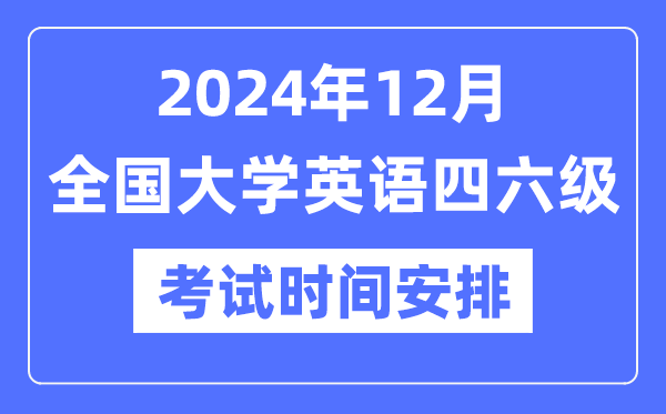 2024年12月英語四六級考試時間安排(附CET考試報名官網(wǎng)入口)
