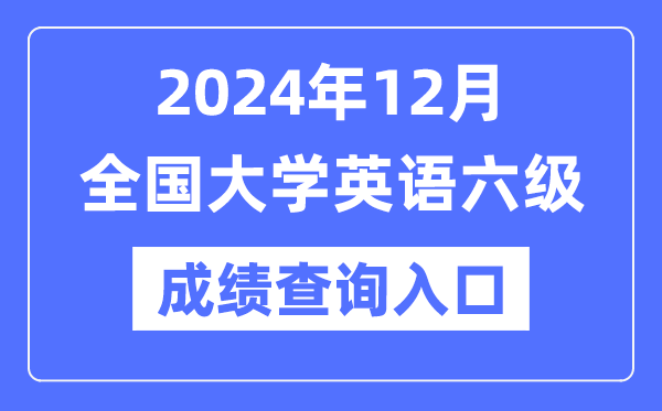 2024年12月英語(yǔ)六級(jí)成績(jī)查詢(xún)官網(wǎng)入口,CET6成績(jī)查詢(xún)系統(tǒng)