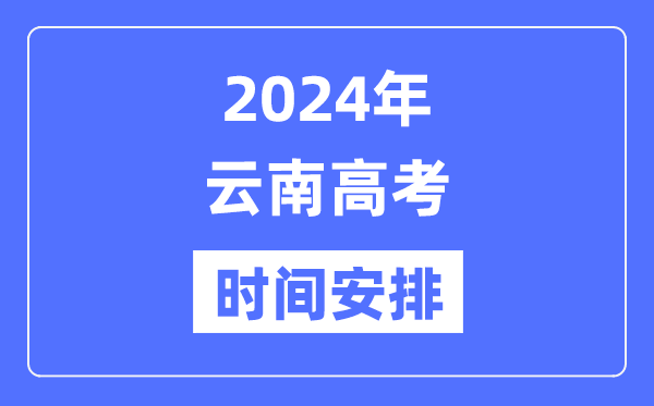 2024年云南高考時(shí)間安排,云南高考各科目時(shí)間安排表