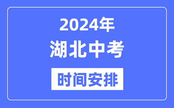 2024年湖北中考時間,湖北中考各科具體時間安排表