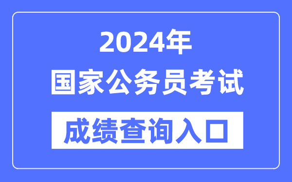 2024年國家公務(wù)員考試成績查詢?nèi)肟诰W(wǎng)址（http://bm.scs.gov.cn/kl2024）