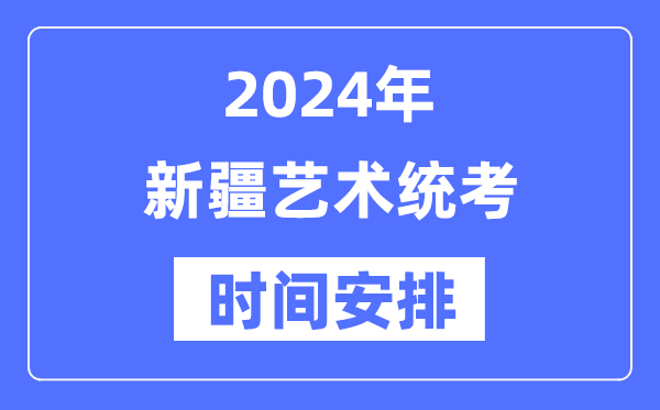 2024年新疆藝考時(shí)間具體安排,新疆藝術(shù)統(tǒng)考是幾月幾日