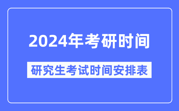 2024年考研時(shí)間,2024研究生考試時(shí)間具體時(shí)間安排表