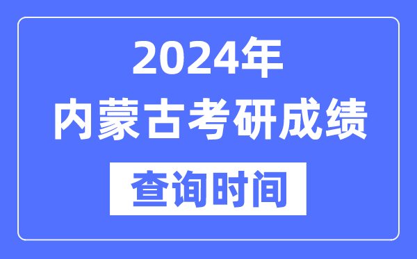 2024內(nèi)蒙古考研成績查詢時間,內(nèi)蒙古考研成績什么時候公布？