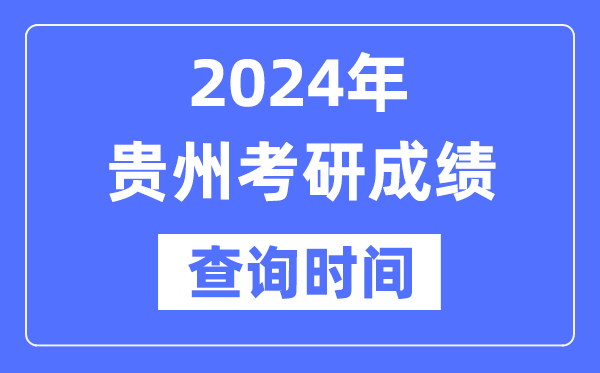 2024貴州省考研成績查詢時(shí)間,貴州考研成績什么時(shí)候公布？