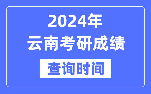 2024云南省考研成績(jī)查詢(xún)時(shí)間,云南考研成績(jī)什么時(shí)候公布？