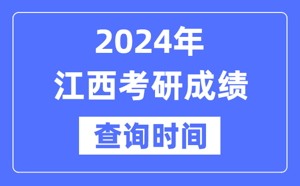 2024江西省考研成績查詢時間,江西考研成績什么時候公布？