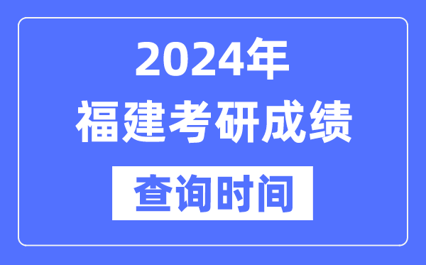 2024福建省考研成績(jī)查詢時(shí)間,福建考研成績(jī)什么時(shí)候公布？