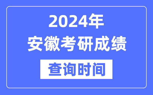 2024安徽省考研成績(jī)查詢時(shí)間,安徽考研成績(jī)什么時(shí)候公布？