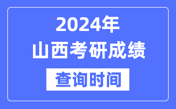 2024山西省考研成績(jī)查詢時(shí)間,山西考研成績(jī)什么時(shí)候公布？