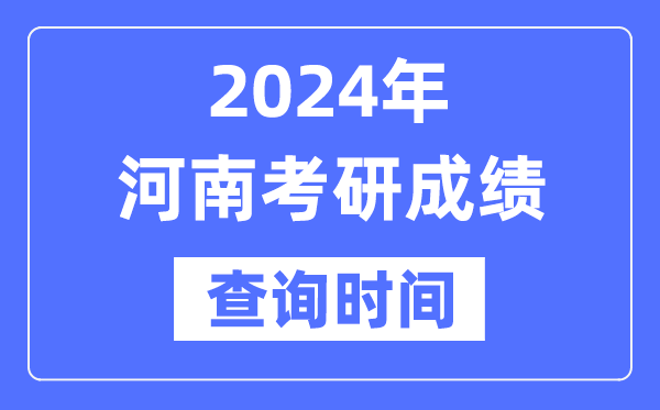 2024河南省考研成績查詢時(shí)間,河南考研成績什么時(shí)候公布？