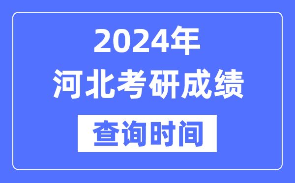 2024河北省考研成績查詢時間,河北考研成績什么時候公布？