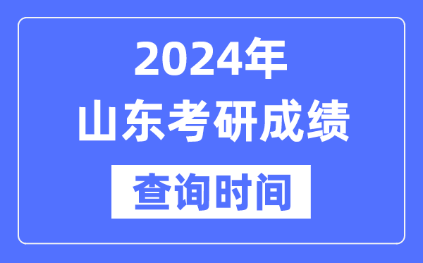 2024山東省考研成績查詢時間,山東考研成績什么時候公布？