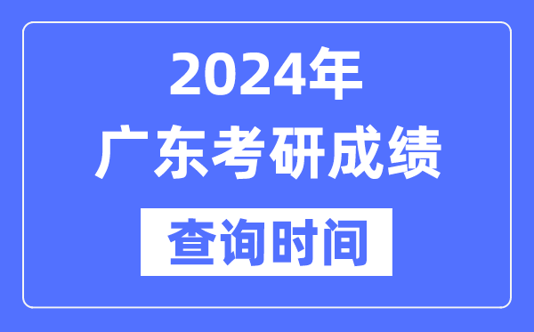 2024廣東省考研成績(jī)查詢時(shí)間,廣東考研成績(jī)什么時(shí)候公布？