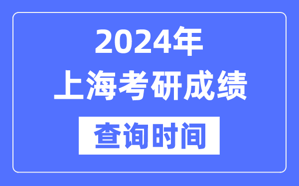 2024上海市考研成績查詢時間,上?？佳谐煽兪裁磿r候公布？
