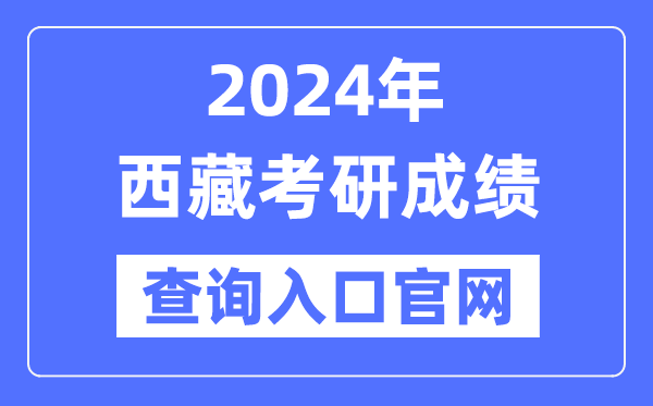 2024年西藏考研成績查詢入口官網（http://zsks.edu.xizang.gov.cn/）