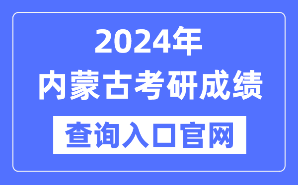 2024年內(nèi)蒙古考研成績查詢?nèi)肟诠倬W(wǎng)（http://yz.chsi.com.cn/apply/cjcx/）