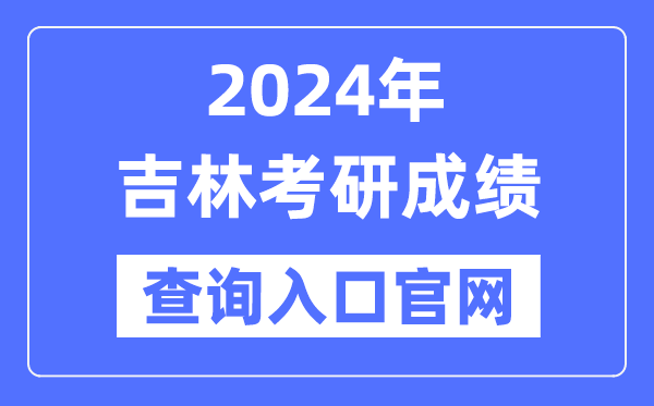 2024年吉林省考研成績查詢入口官網（http://yz.chsi.com.cn/apply/cjcx/）