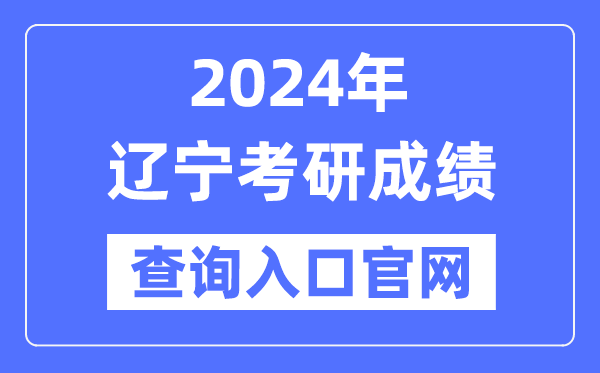 2024年遼寧省考研成績查詢?nèi)肟诠倬W(wǎng)（http://yz.chsi.com.cn/apply/cjcx/）