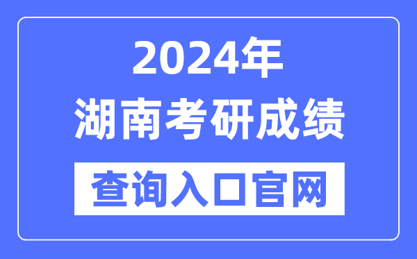 2024年湖南省考研成績查詢?nèi)肟诠倬W(wǎng)（https://yz.hneao.cn/cjcx/）