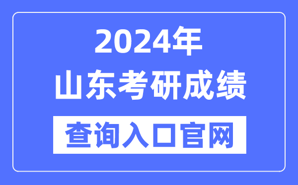2024年山東省考研成績查詢?nèi)肟诠倬W(wǎng)（http://yz.chsi.com.cn/apply/cjcx/）