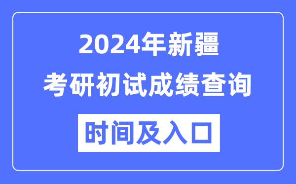 新疆2024年碩士研究生初試成績(jī)查詢時(shí)間及入口