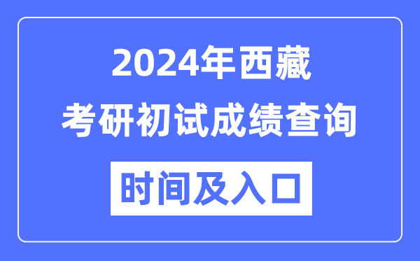 西藏2024年碩士研究生初試成績查詢時間及入口