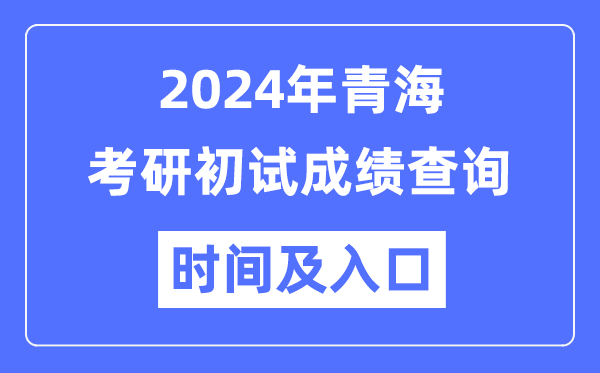 青海省2024年碩士研究生初試成績查詢時間及入口