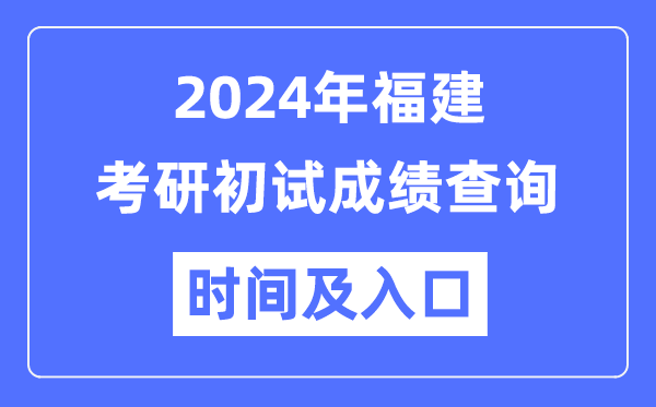 福建省2024年碩士研究生初試成績查詢時間及入口