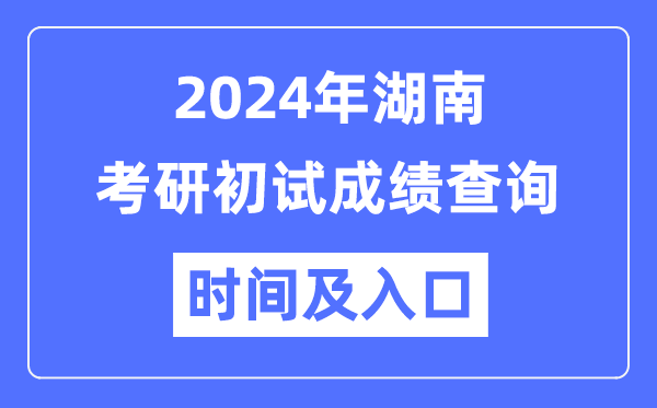 湖南省2024年碩士研究生初試成績(jī)查詢時(shí)間及入口