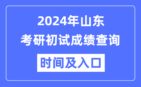 山東省2024年碩士研究生初試成績查詢時間及入口