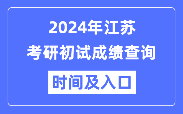 江蘇省2024年碩士研究生初試成績(jī)查詢時(shí)間及入口