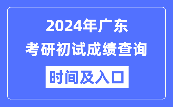 廣東省2024年碩士研究生初試成績查詢時間及入口