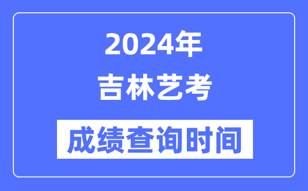2024年吉林藝考成績查詢時間,吉林藝考分?jǐn)?shù)什么時候公布？