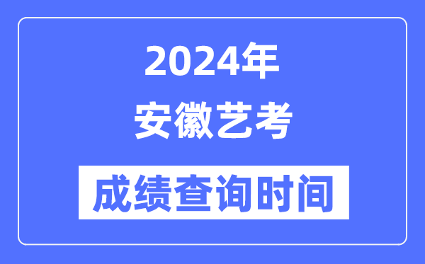2024年安徽藝考成績(jī)查詢時(shí)間,安徽藝考分?jǐn)?shù)什么時(shí)候公布？