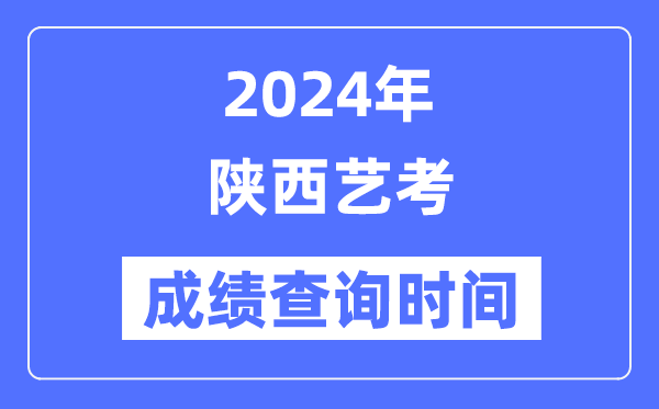 2024年陜西藝考成績(jī)查詢時(shí)間,陜西藝考分?jǐn)?shù)什么時(shí)候公布？