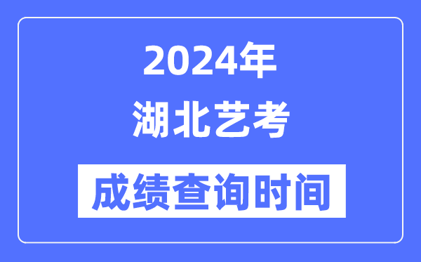 2024年湖北藝考成績查詢時間,湖北藝考分?jǐn)?shù)什么時候公布？