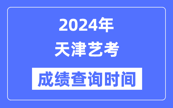 2024年天津藝考成績查詢時(shí)間,天津藝考分?jǐn)?shù)什么時(shí)候公布？