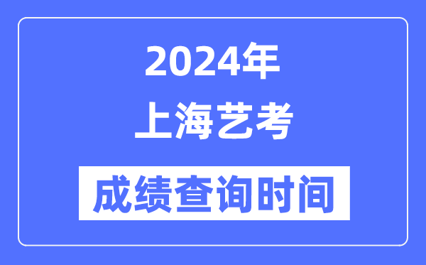 2024年上海藝考成績查詢時(shí)間,上海藝考分?jǐn)?shù)什么時(shí)候公布？