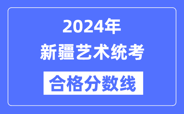 2024年新疆藝術(shù)統(tǒng)考合格分數(shù)線(含2022-2023歷年)