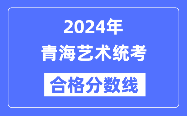 2024年青海藝術(shù)統(tǒng)考合格分?jǐn)?shù)線（含2022-2023歷年）