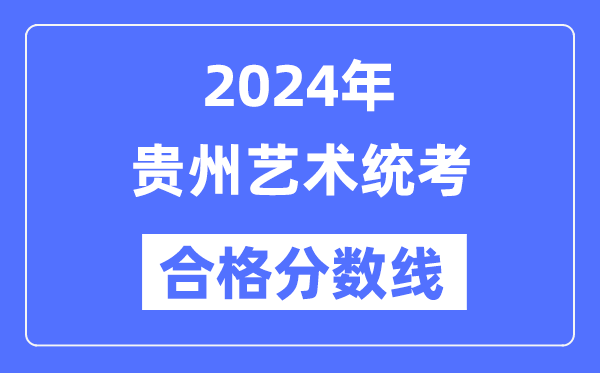 2024年貴州藝術(shù)統(tǒng)考合格分?jǐn)?shù)線(含2022-2023歷年)