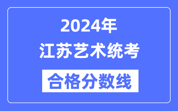 2024年江蘇藝術(shù)統(tǒng)考合格分?jǐn)?shù)線(含2022-2023歷年)