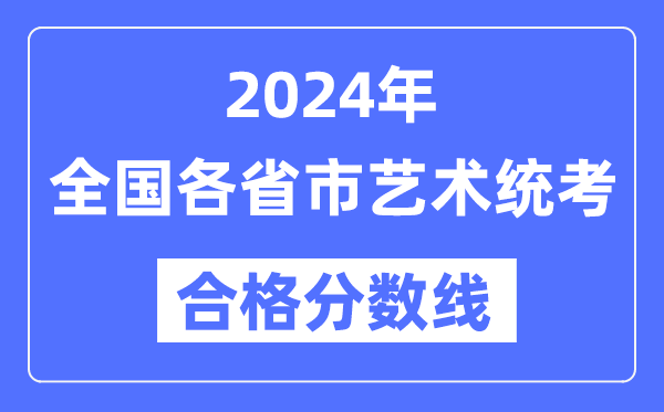 2024年全國各省市藝術(shù)統(tǒng)考合格分?jǐn)?shù)線一覽表