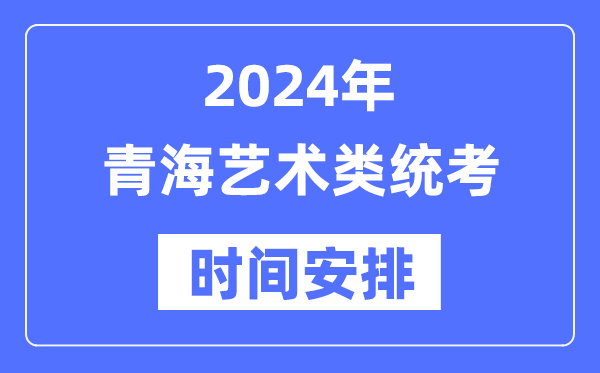 2024年青海藝考時(shí)間具體安排,青海藝術(shù)類統(tǒng)考是幾月幾日