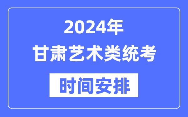 2024年甘肅藝考時間具體安排,甘肅藝術(shù)類統(tǒng)考是幾月幾日